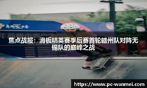 焦点战报：滑板精英赛季后赛首轮赣州队对阵无锡队的巅峰之战